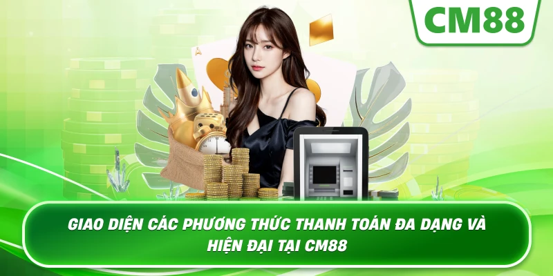 Giao diện các phương thức thanh toán đa dạng và hiện đại tại Cm88