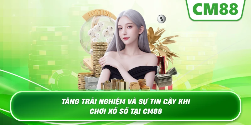 Tăng trải nghiệm và sự tin cậy khi chơi xổ số tại Cm88